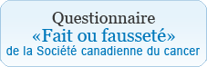 Lien – Questionnaire «Fait ou fausseté»de la Société canadienne du cancer