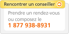 Rencontrer un conseiller - Prendre un rendez-vous ou composez le 1 877 938-8932